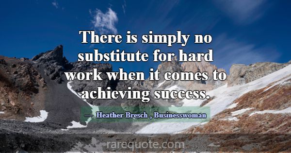 There is simply no substitute for hard work when i... -Heather Bresch