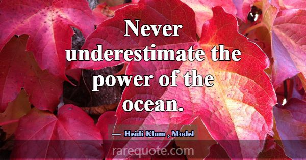 Never underestimate the power of the ocean.... -Heidi Klum