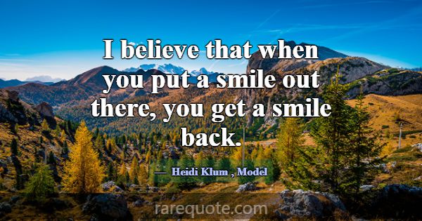 I believe that when you put a smile out there, you... -Heidi Klum