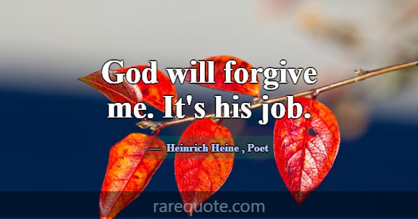 God will forgive me. It's his job.... -Heinrich Heine