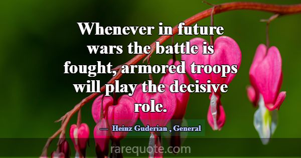 Whenever in future wars the battle is fought, armo... -Heinz Guderian