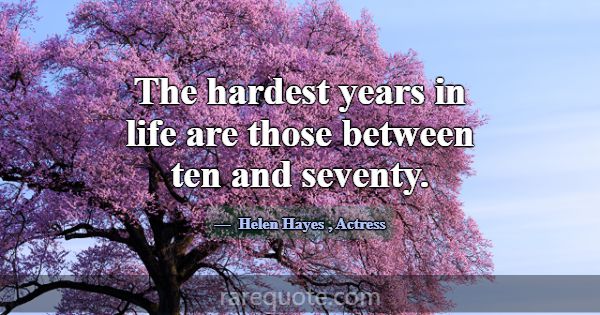 The hardest years in life are those between ten an... -Helen Hayes