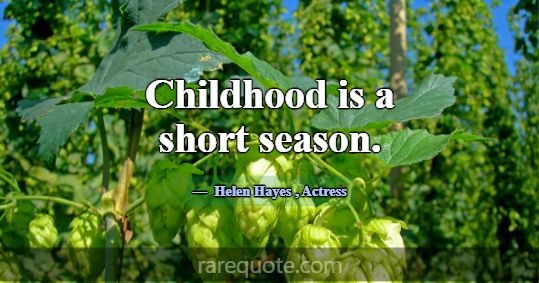 Childhood is a short season.... -Helen Hayes