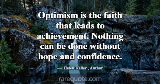 Optimism is the faith that leads to achievement. N... -Helen Keller