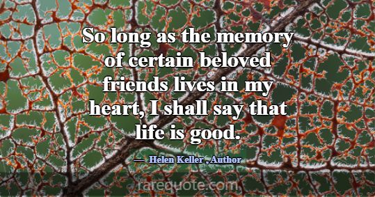 So long as the memory of certain beloved friends l... -Helen Keller