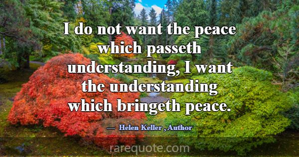 I do not want the peace which passeth understandin... -Helen Keller