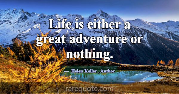 Life is either a great adventure or nothing.... -Helen Keller