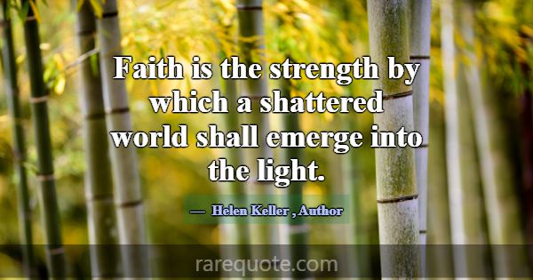 Faith is the strength by which a shattered world s... -Helen Keller