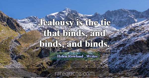 Jealousy is the tie that binds, and binds, and bin... -Helen Rowland