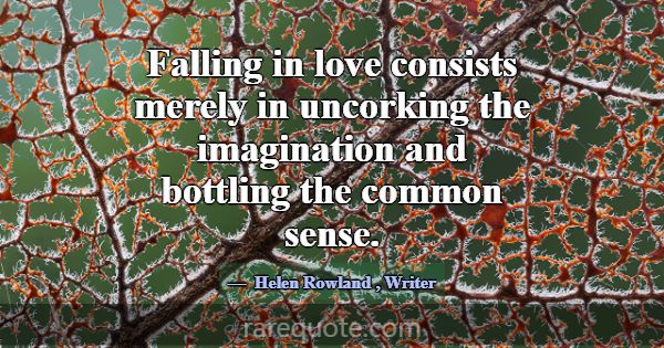 Falling in love consists merely in uncorking the i... -Helen Rowland