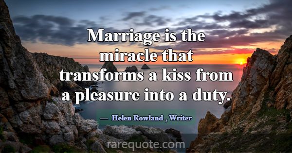 Marriage is the miracle that transforms a kiss fro... -Helen Rowland
