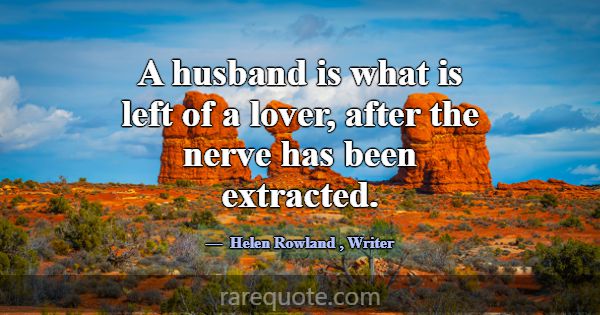 A husband is what is left of a lover, after the ne... -Helen Rowland
