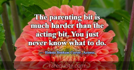 The parenting bit is much harder than the acting b... -Helena Bonham Carter