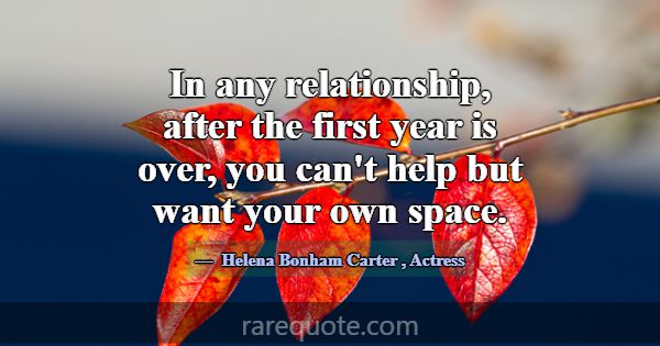 In any relationship, after the first year is over,... -Helena Bonham Carter