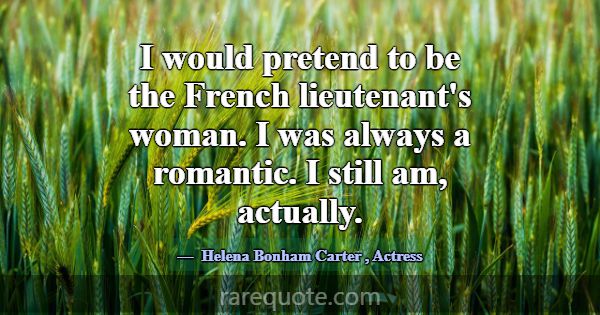 I would pretend to be the French lieutenant's woma... -Helena Bonham Carter