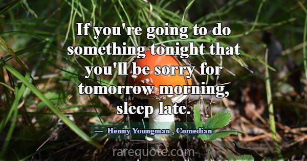 If you're going to do something tonight that you'l... -Henny Youngman