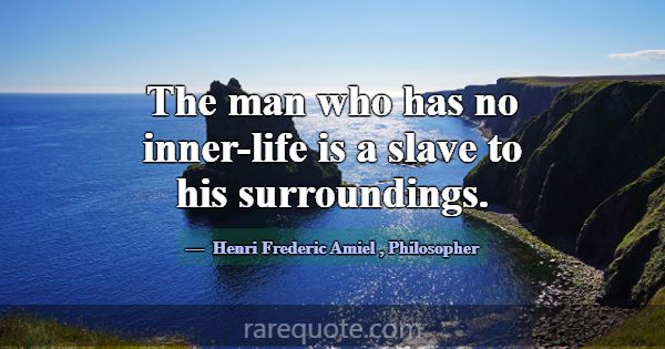 The man who has no inner-life is a slave to his su... -Henri Frederic Amiel