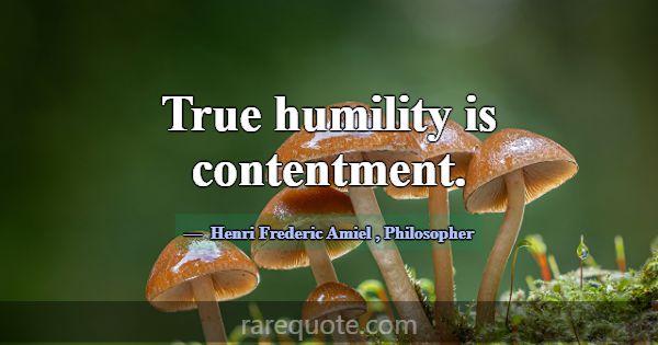 True humility is contentment.... -Henri Frederic Amiel