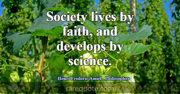 Society lives by faith, and develops by science.... -Henri Frederic Amiel