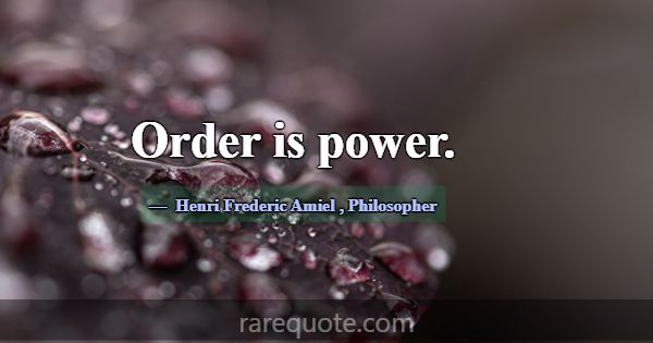 Order is power.... -Henri Frederic Amiel