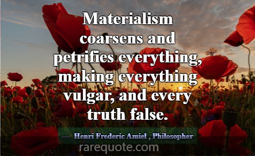 Materialism coarsens and petrifies everything, mak... -Henri Frederic Amiel