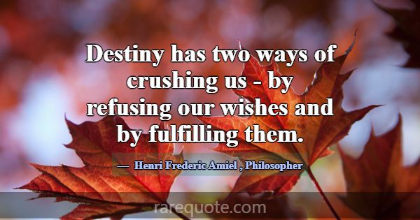 Destiny has two ways of crushing us - by refusing ... -Henri Frederic Amiel