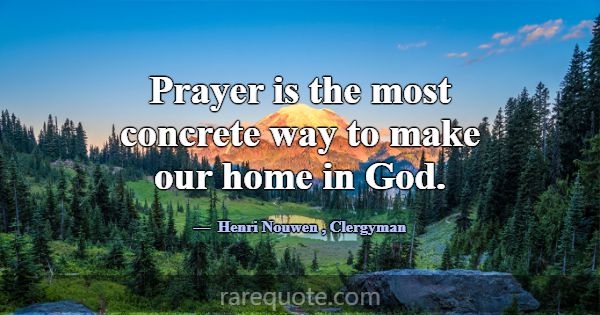 Prayer is the most concrete way to make our home i... -Henri Nouwen