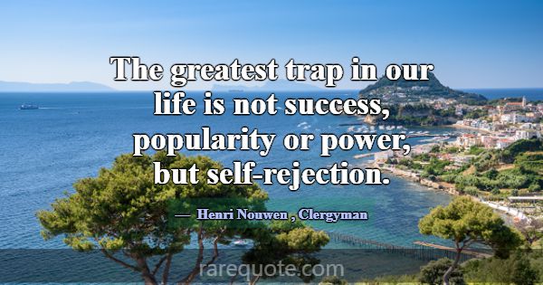 The greatest trap in our life is not success, popu... -Henri Nouwen