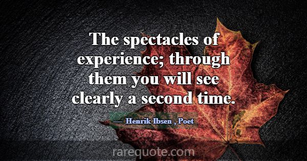 The spectacles of experience; through them you wil... -Henrik Ibsen