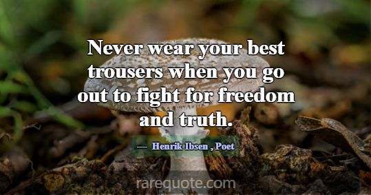 Never wear your best trousers when you go out to f... -Henrik Ibsen