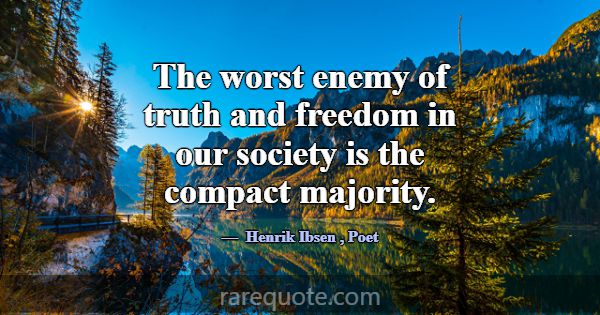 The worst enemy of truth and freedom in our societ... -Henrik Ibsen