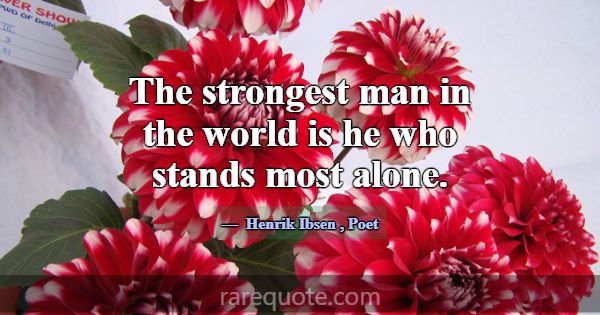 The strongest man in the world is he who stands mo... -Henrik Ibsen