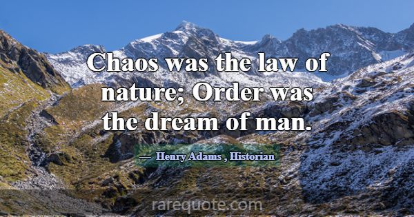 Chaos was the law of nature; Order was the dream o... -Henry Adams