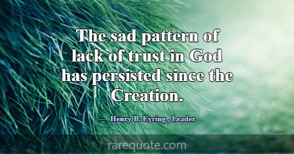 The sad pattern of lack of trust in God has persis... -Henry B. Eyring