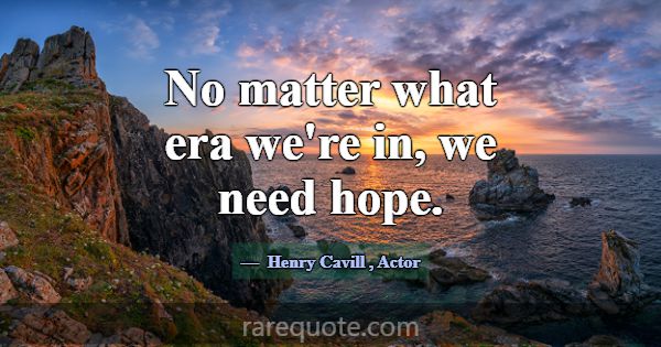No matter what era we're in, we need hope.... -Henry Cavill