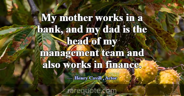 My mother works in a bank, and my dad is the head ... -Henry Cavill