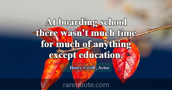 At boarding school there wasn't much time for much... -Henry Cavill