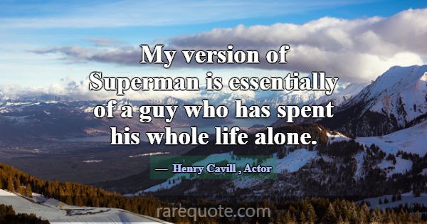 My version of Superman is essentially of a guy who... -Henry Cavill
