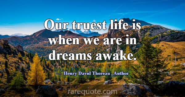 Our truest life is when we are in dreams awake.... -Henry David Thoreau