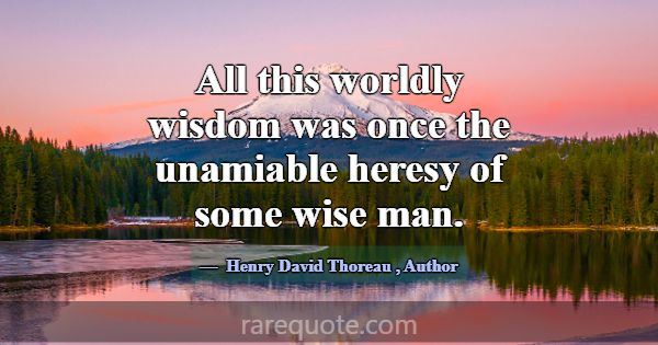 All this worldly wisdom was once the unamiable her... -Henry David Thoreau