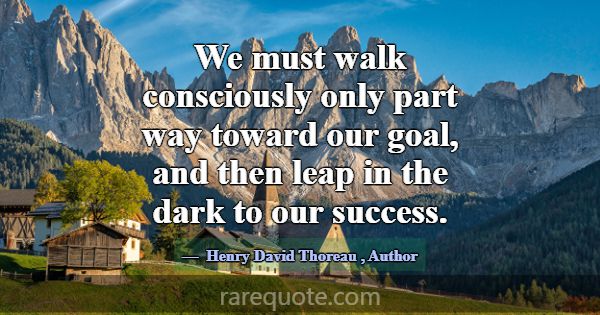 We must walk consciously only part way toward our ... -Henry David Thoreau
