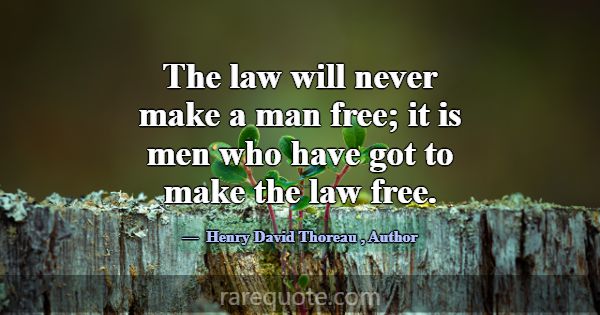 The law will never make a man free; it is men who ... -Henry David Thoreau