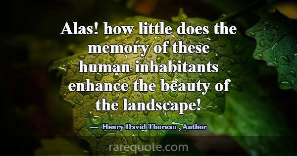 Alas! how little does the memory of these human in... -Henry David Thoreau