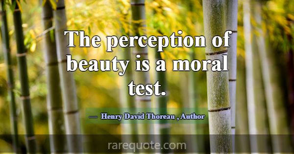 The perception of beauty is a moral test.... -Henry David Thoreau