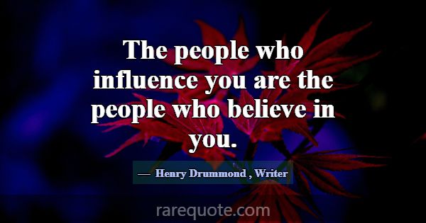 The people who influence you are the people who be... -Henry Drummond