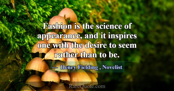 Fashion is the science of appearance, and it inspi... -Henry Fielding