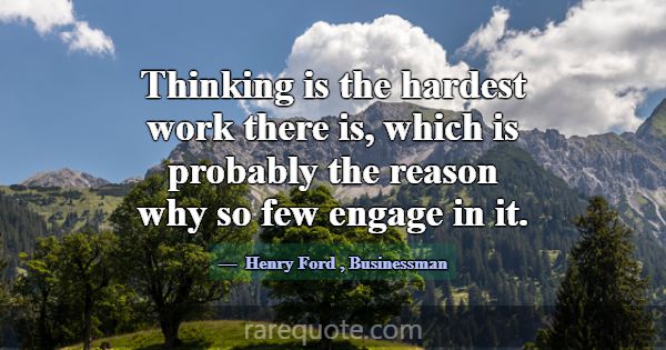 Thinking is the hardest work there is, which is pr... -Henry Ford