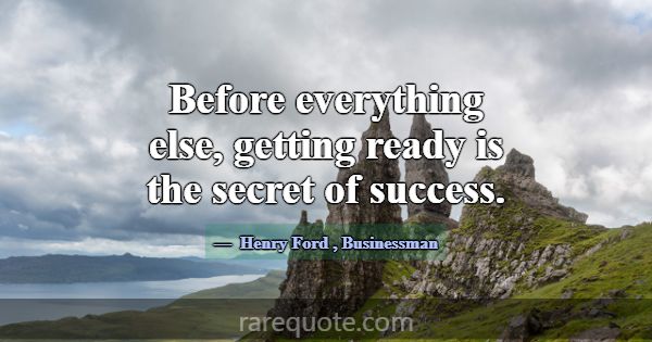 Before everything else, getting ready is the secre... -Henry Ford