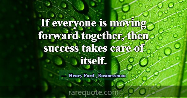 If everyone is moving forward together, then succe... -Henry Ford
