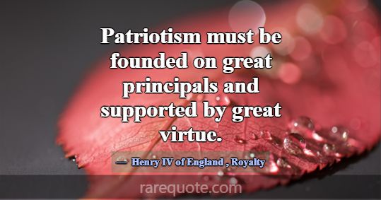 Patriotism must be founded on great principals and... -Henry IV of England